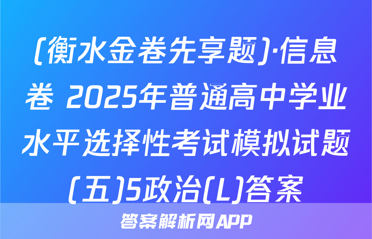 (衡水金卷先享题)·信息卷 2025年普通高中学业水平选择性考试模拟试题(五)5政治(L)答案
