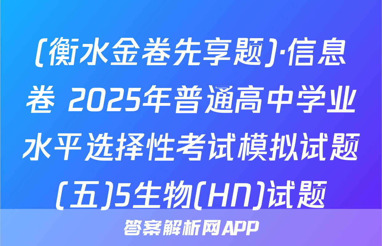 (衡水金卷先享题)·信息卷 2025年普通高中学业水平选择性考试模拟试题(五)5生物(HN)试题