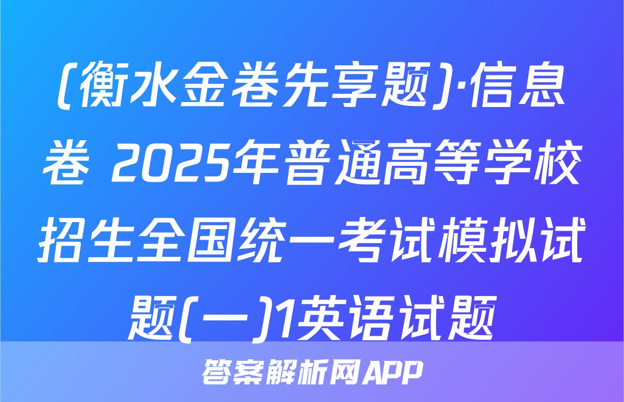(衡水金卷先享题)·信息卷 2025年普通高等学校招生全国统一考试模拟试题(一)1英语试题
