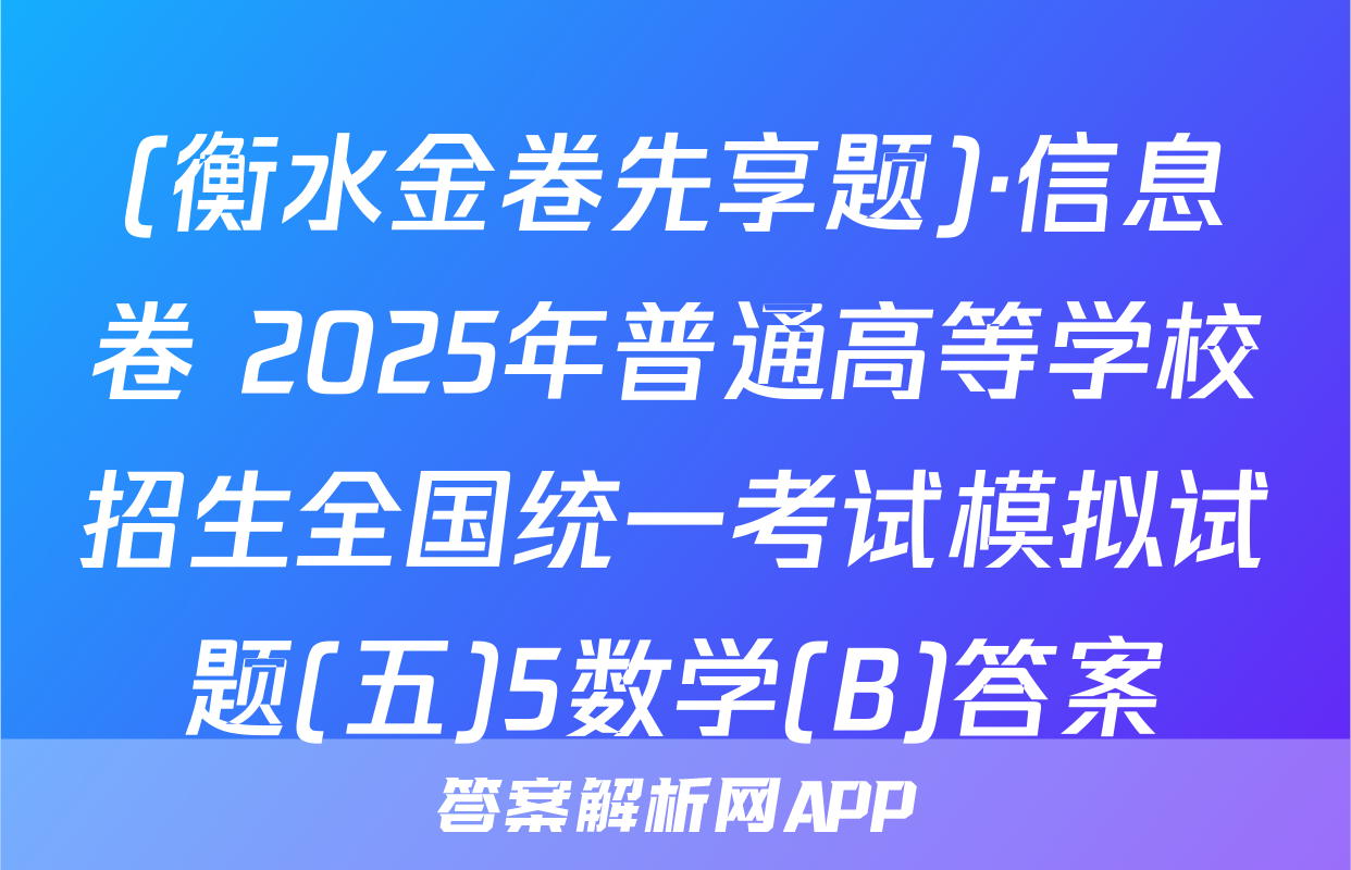 (衡水金卷先享题)·信息卷 2025年普通高等学校招生全国统一考试模拟试题(五)5数学(B)答案