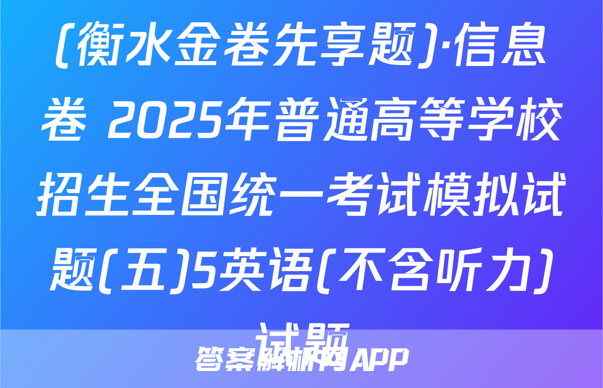 (衡水金卷先享题)·信息卷 2025年普通高等学校招生全国统一考试模拟试题(五)5英语(不含听力)试题