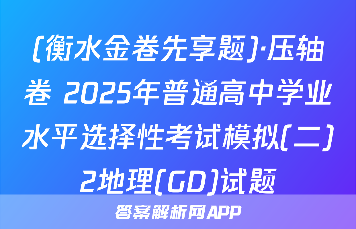 (衡水金卷先享题)·压轴卷 2025年普通高中学业水平选择性考试模拟(二)2地理(GD)试题