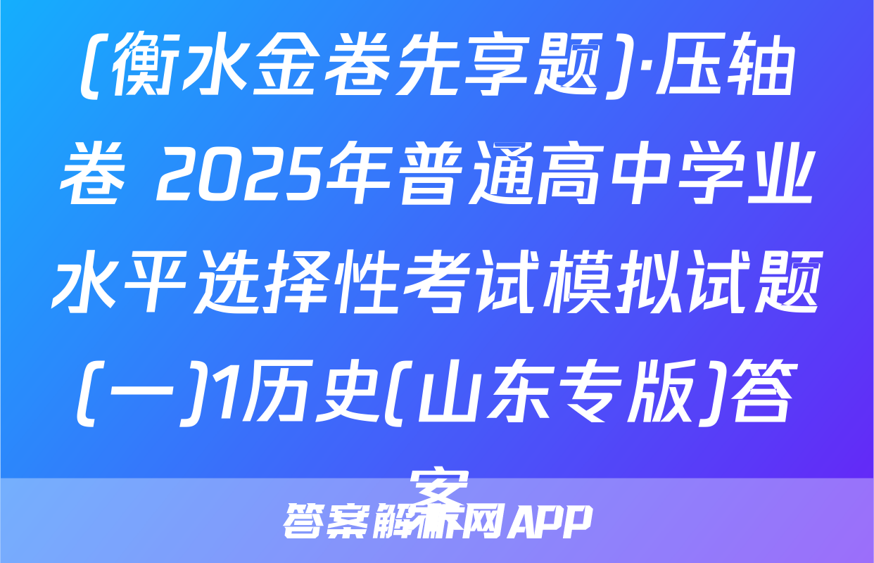 (衡水金卷先享题)·压轴卷 2025年普通高中学业水平选择性考试模拟试题(一)1历史(山东专版)答案