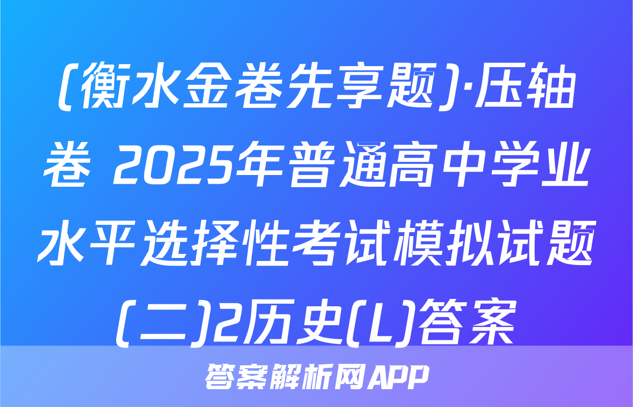 (衡水金卷先享题)·压轴卷 2025年普通高中学业水平选择性考试模拟试题(二)2历史(L)答案