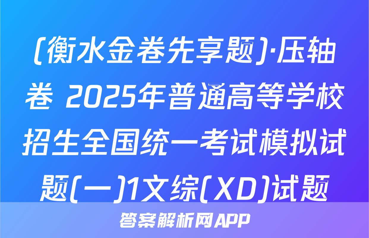 (衡水金卷先享题)·压轴卷 2025年普通高等学校招生全国统一考试模拟试题(一)1文综(XD)试题