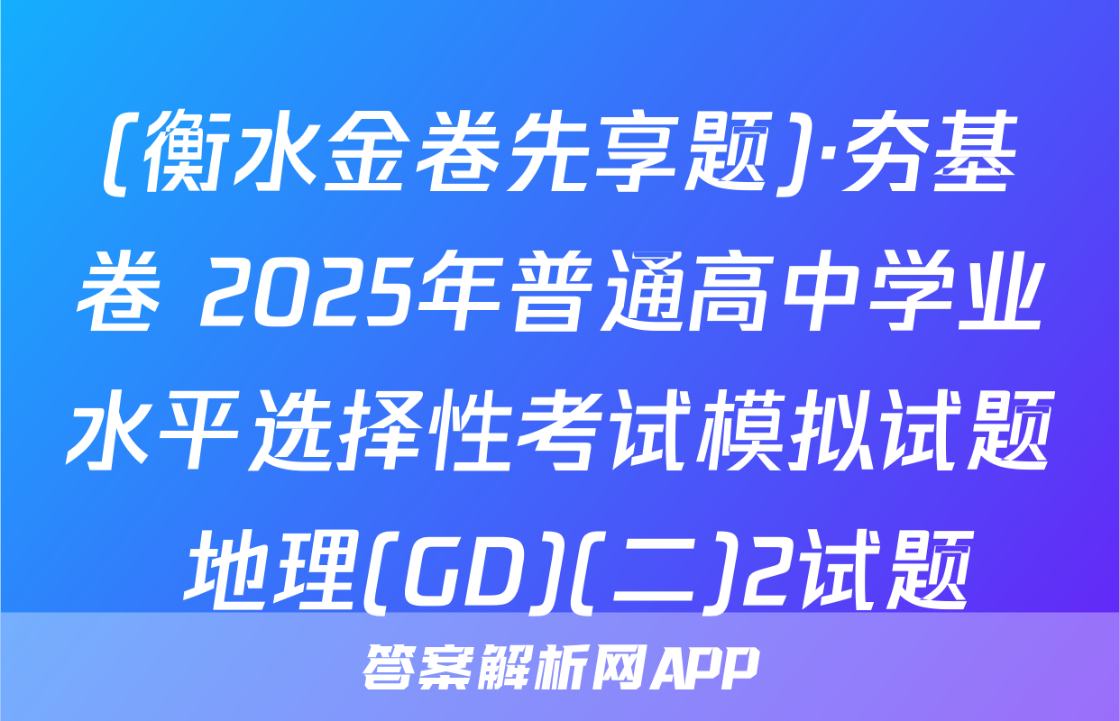 (衡水金卷先享题)·夯基卷 2025年普通高中学业水平选择性考试模拟试题 地理(GD)(二)2试题