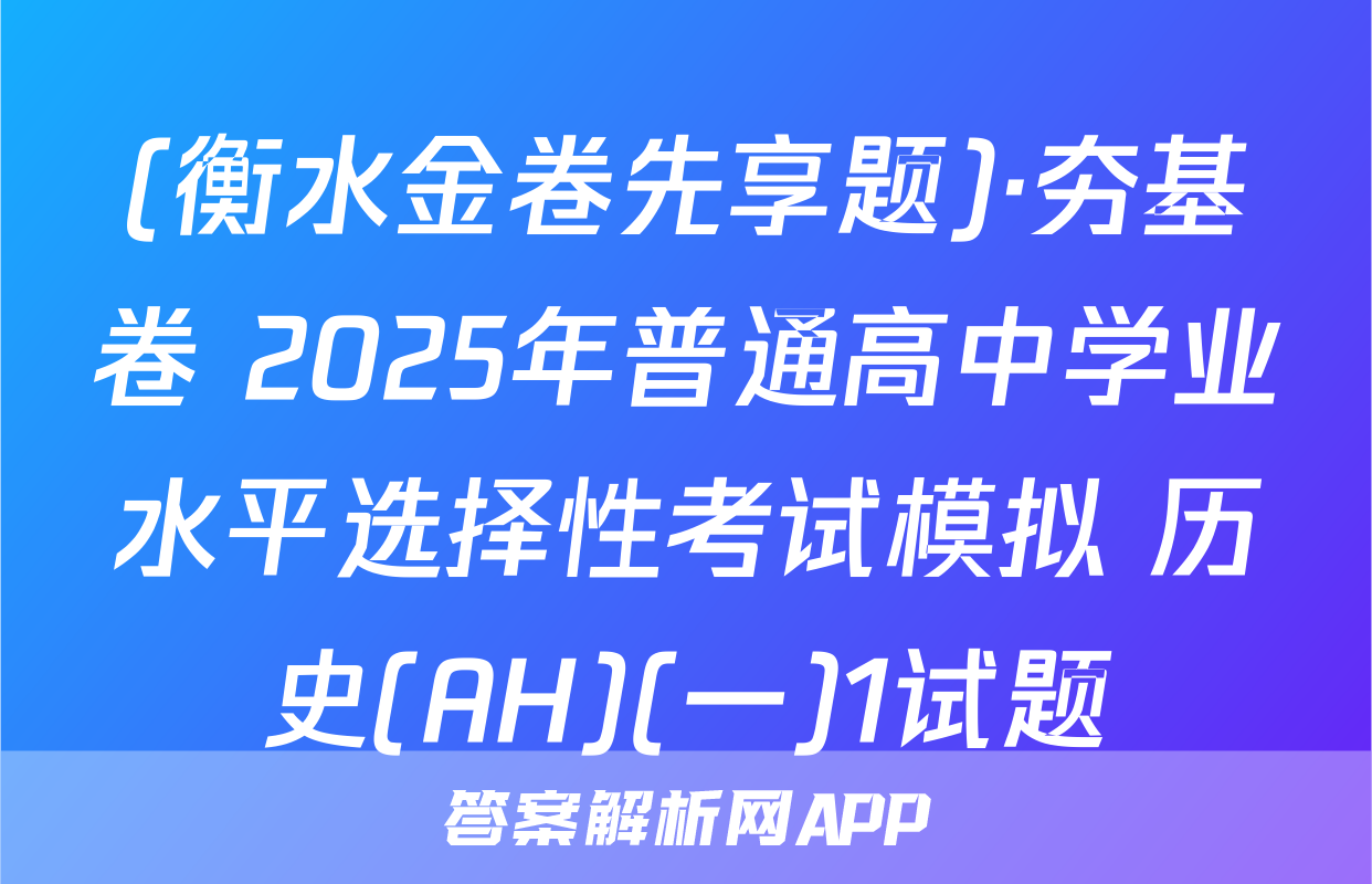 (衡水金卷先享题)·夯基卷 2025年普通高中学业水平选择性考试模拟 历史(AH)(一)1试题