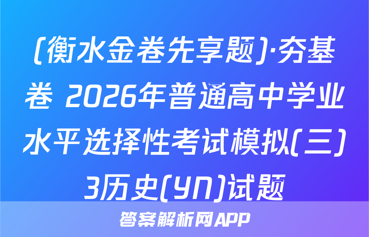 (衡水金卷先享题)·夯基卷 2026年普通高中学业水平选择性考试模拟(三)3历史(YN)试题
