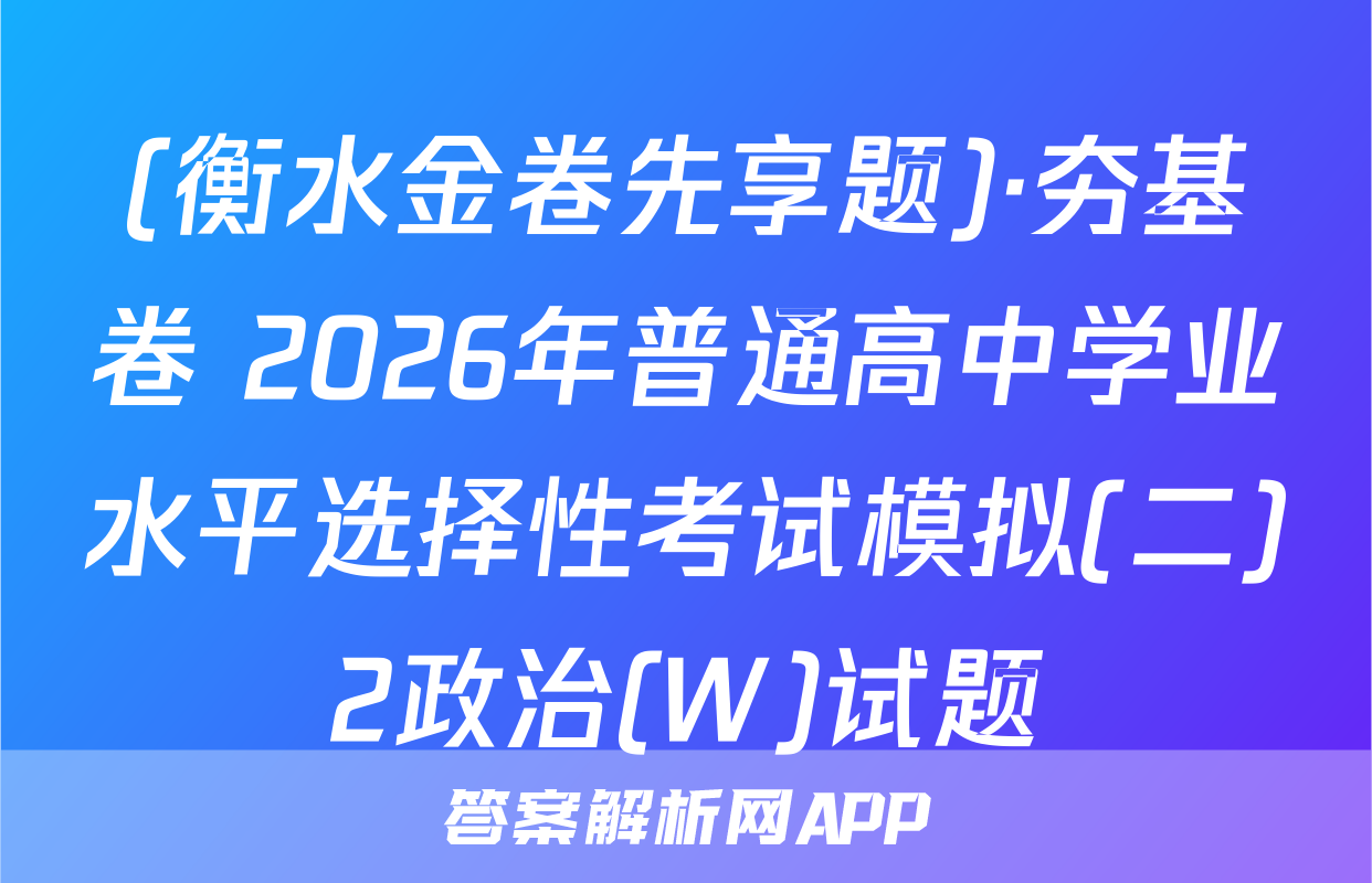 (衡水金卷先享题)·夯基卷 2026年普通高中学业水平选择性考试模拟(二)2政治(W)试题