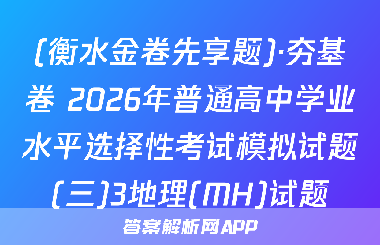 (衡水金卷先享题)·夯基卷 2026年普通高中学业水平选择性考试模拟试题(三)3地理(MH)试题