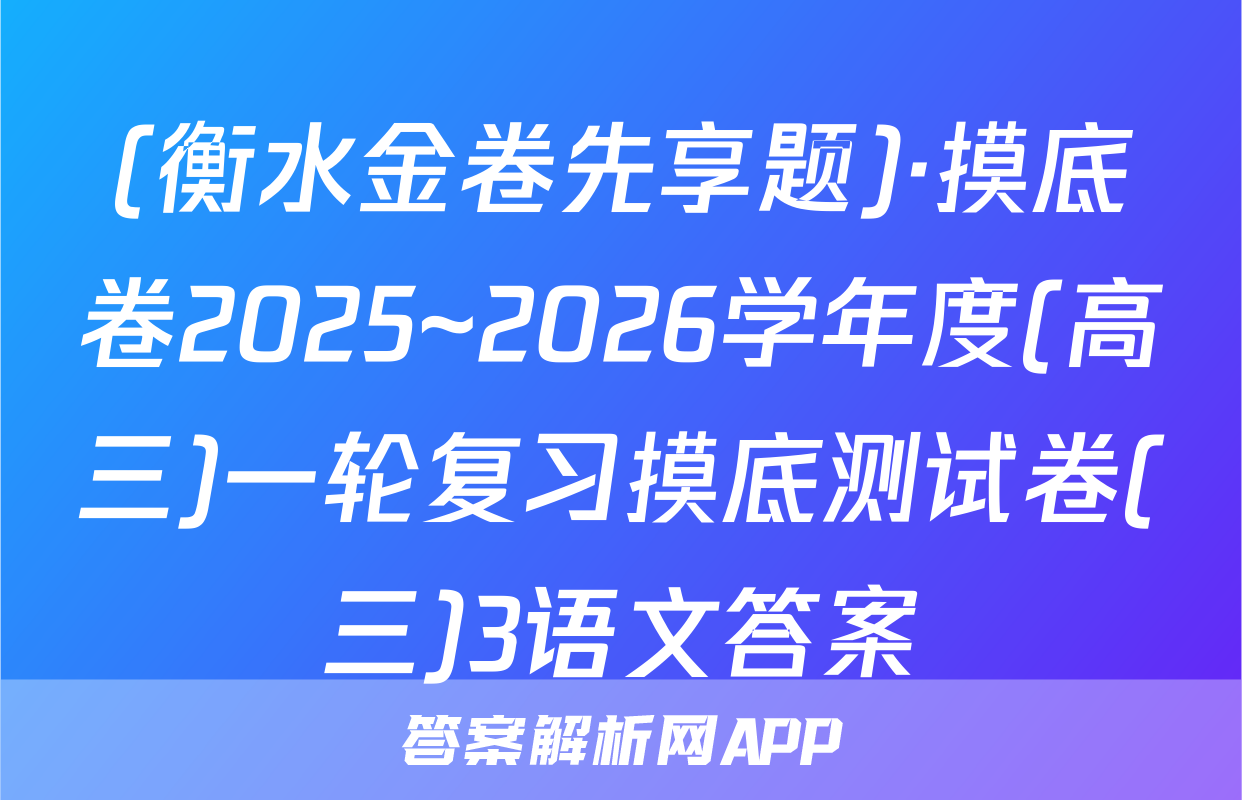 (衡水金卷先享题)·摸底卷2025~2026学年度(高三)一轮复习摸底测试卷(三)3语文答案