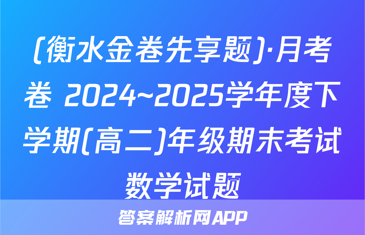 (衡水金卷先享题)·月考卷 2024~2025学年度下学期(高二)年级期末考试数学试题