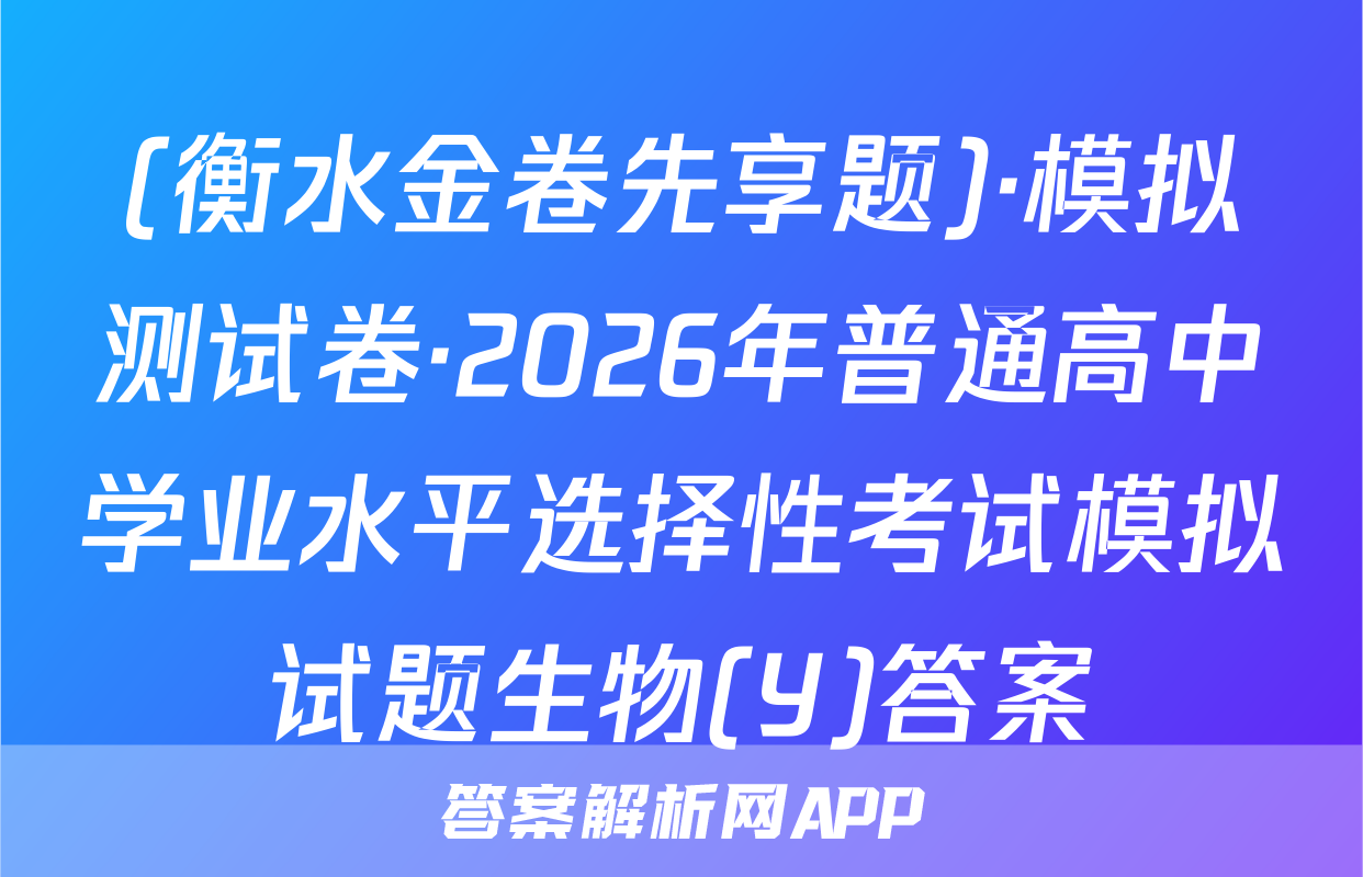 (衡水金卷先享题)·模拟测试卷·2026年普通高中学业水平选择性考试模拟试题生物(Y)答案