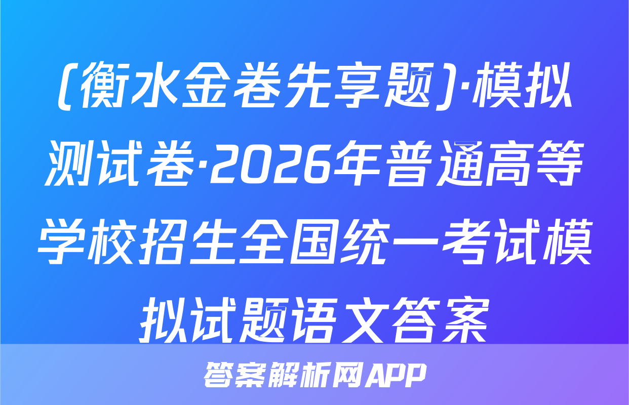 (衡水金卷先享题)·模拟测试卷·2026年普通高等学校招生全国统一考试模拟试题语文答案