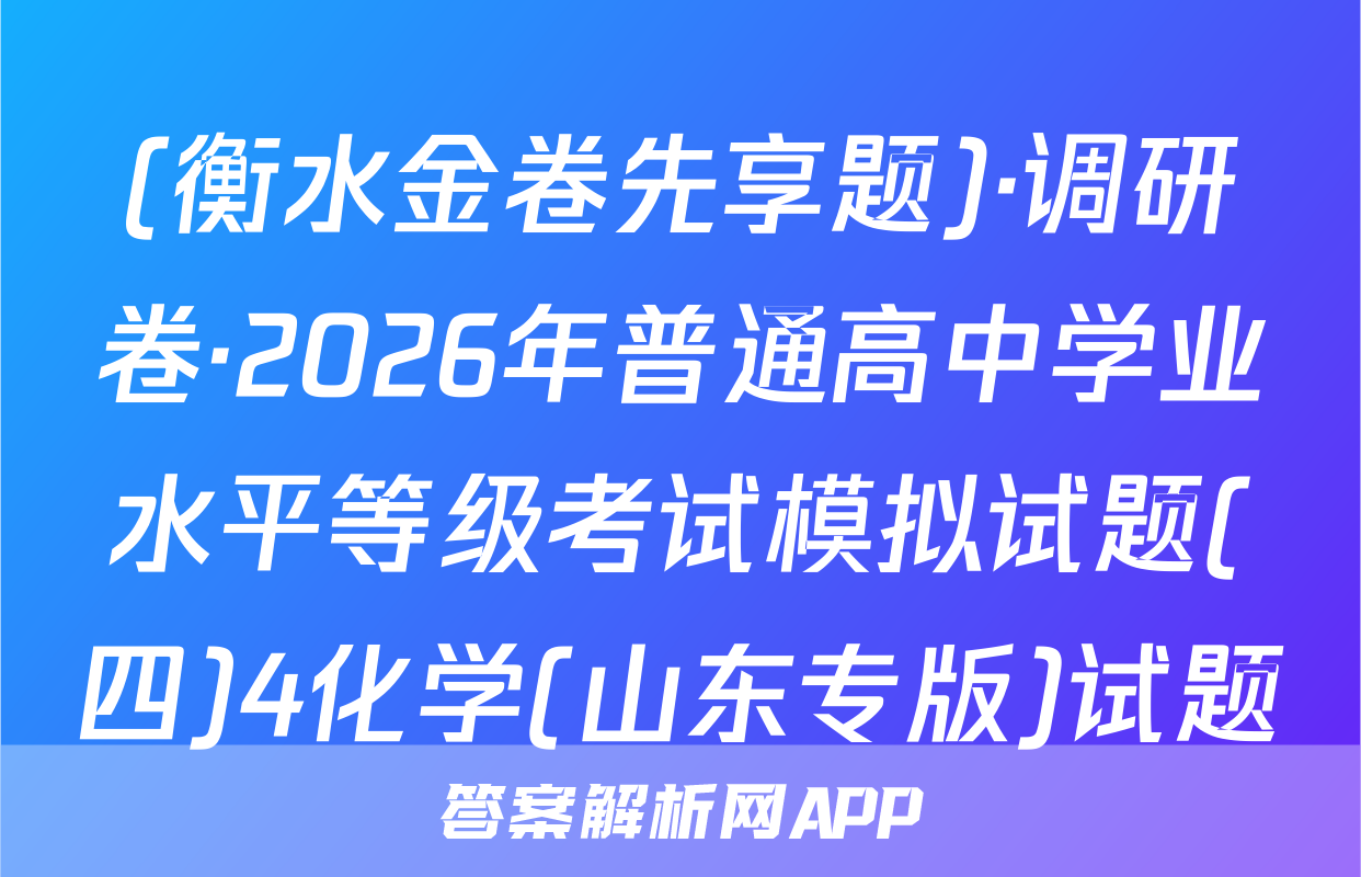 (衡水金卷先享题)·调研卷·2026年普通高中学业水平等级考试模拟试题(四)4化学(山东专版)试题