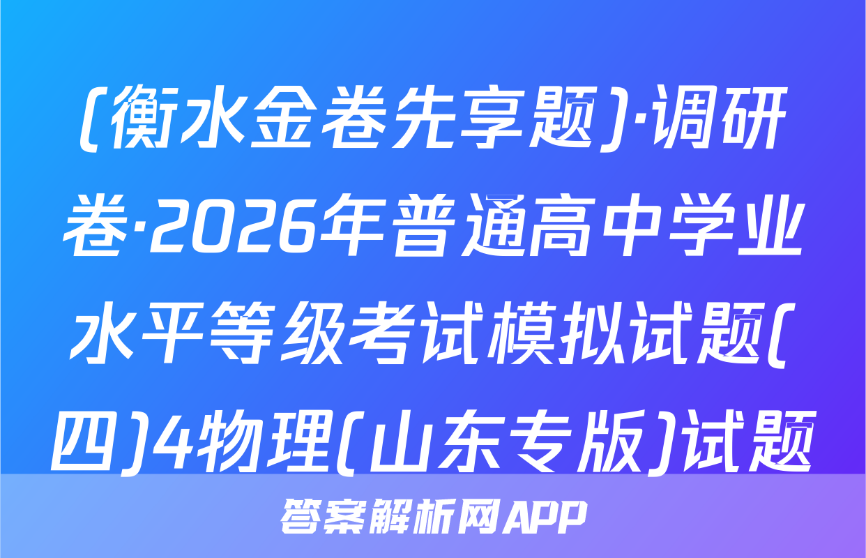 (衡水金卷先享题)·调研卷·2026年普通高中学业水平等级考试模拟试题(四)4物理(山东专版)试题
