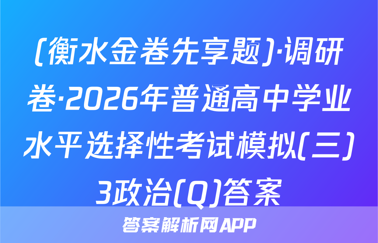 (衡水金卷先享题)·调研卷·2026年普通高中学业水平选择性考试模拟(三)3政治(Q)答案