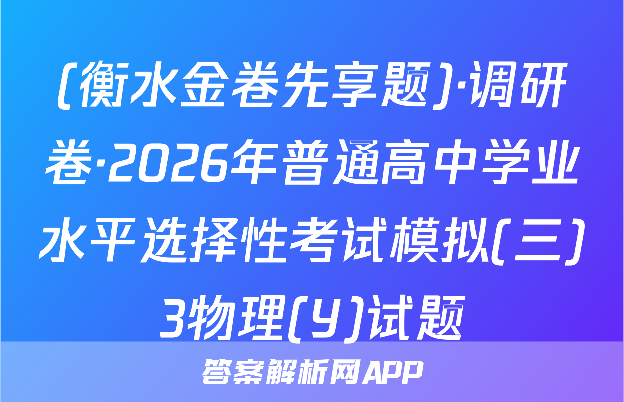 (衡水金卷先享题)·调研卷·2026年普通高中学业水平选择性考试模拟(三)3物理(Y)试题