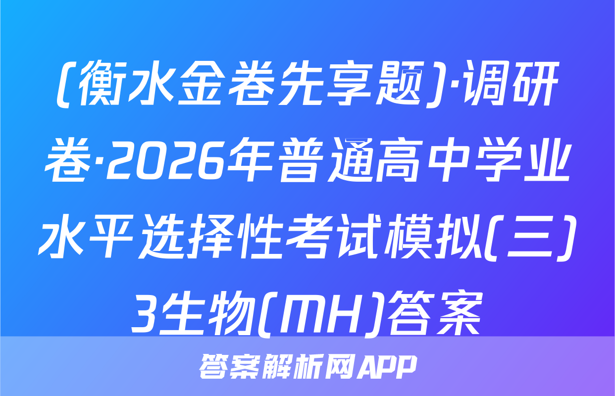 (衡水金卷先享题)·调研卷·2026年普通高中学业水平选择性考试模拟(三)3生物(MH)答案