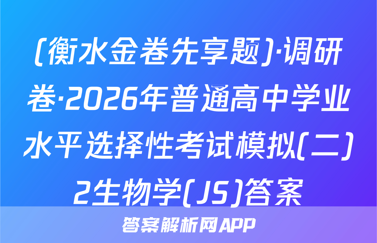 (衡水金卷先享题)·调研卷·2026年普通高中学业水平选择性考试模拟(二)2生物学(JS)答案