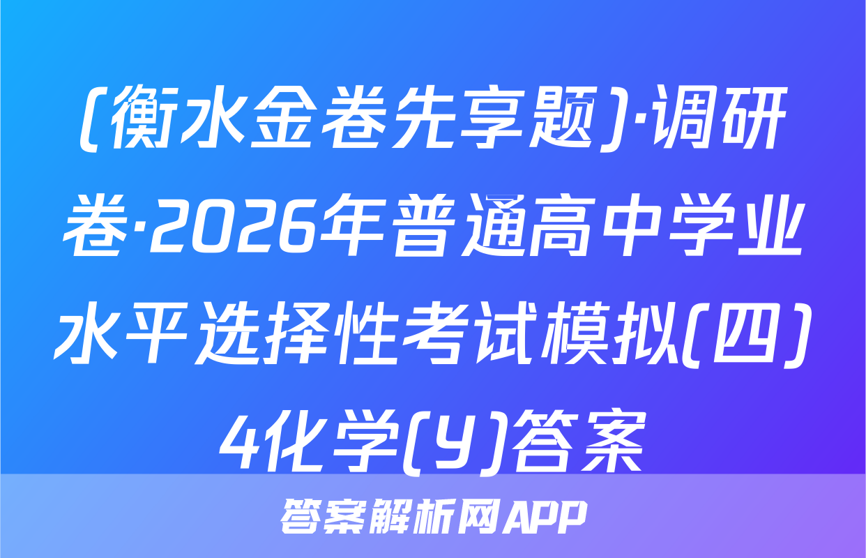 (衡水金卷先享题)·调研卷·2026年普通高中学业水平选择性考试模拟(四)4化学(Y)答案