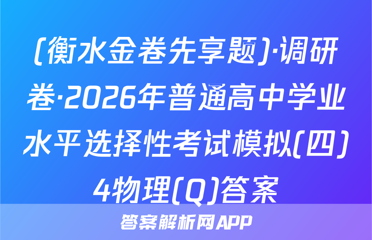 (衡水金卷先享题)·调研卷·2026年普通高中学业水平选择性考试模拟(四)4物理(Q)答案