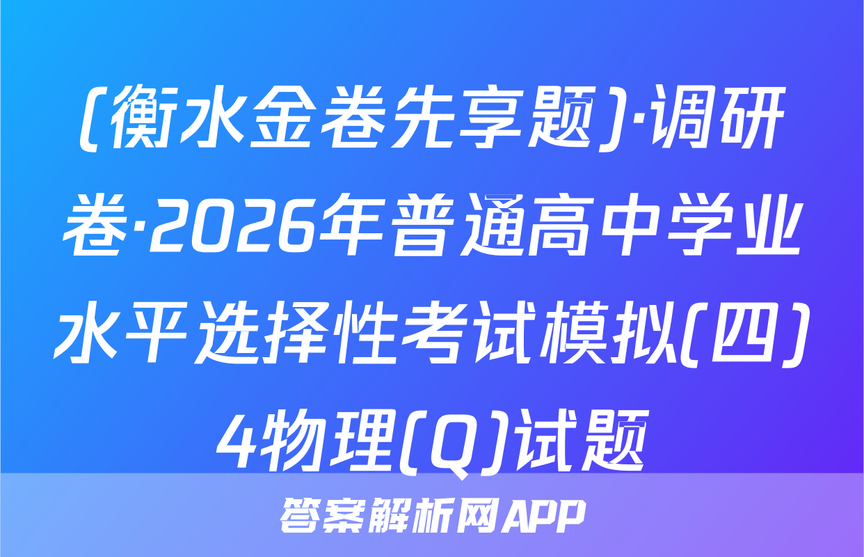 (衡水金卷先享题)·调研卷·2026年普通高中学业水平选择性考试模拟(四)4物理(Q)试题