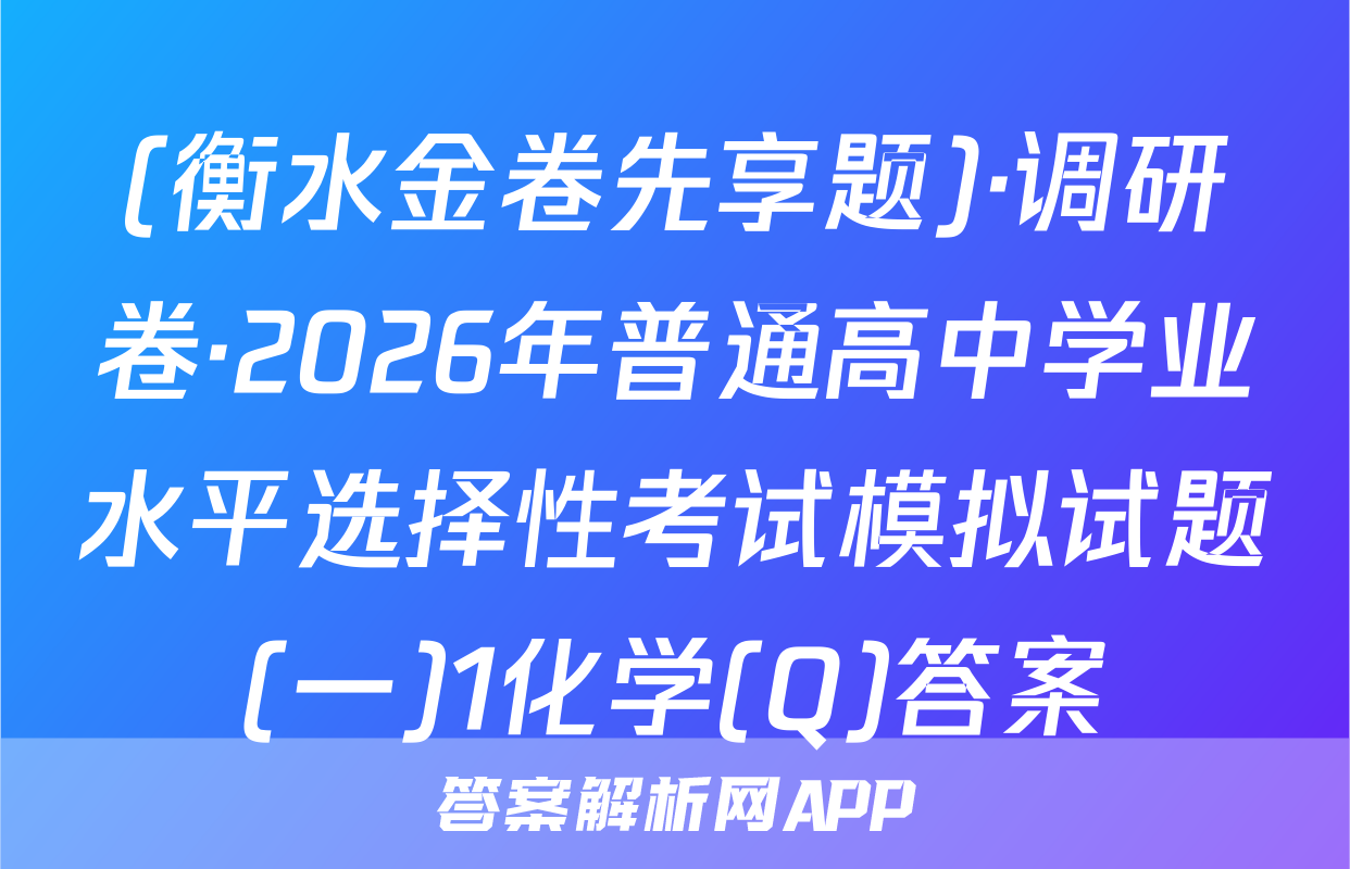 (衡水金卷先享题)·调研卷·2026年普通高中学业水平选择性考试模拟试题(一)1化学(Q)答案