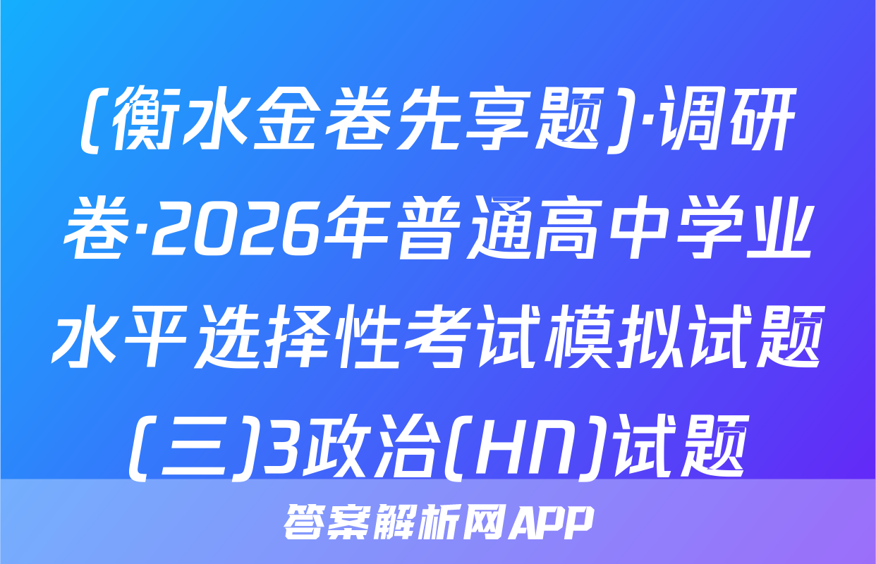 (衡水金卷先享题)·调研卷·2026年普通高中学业水平选择性考试模拟试题(三)3政治(HN)试题