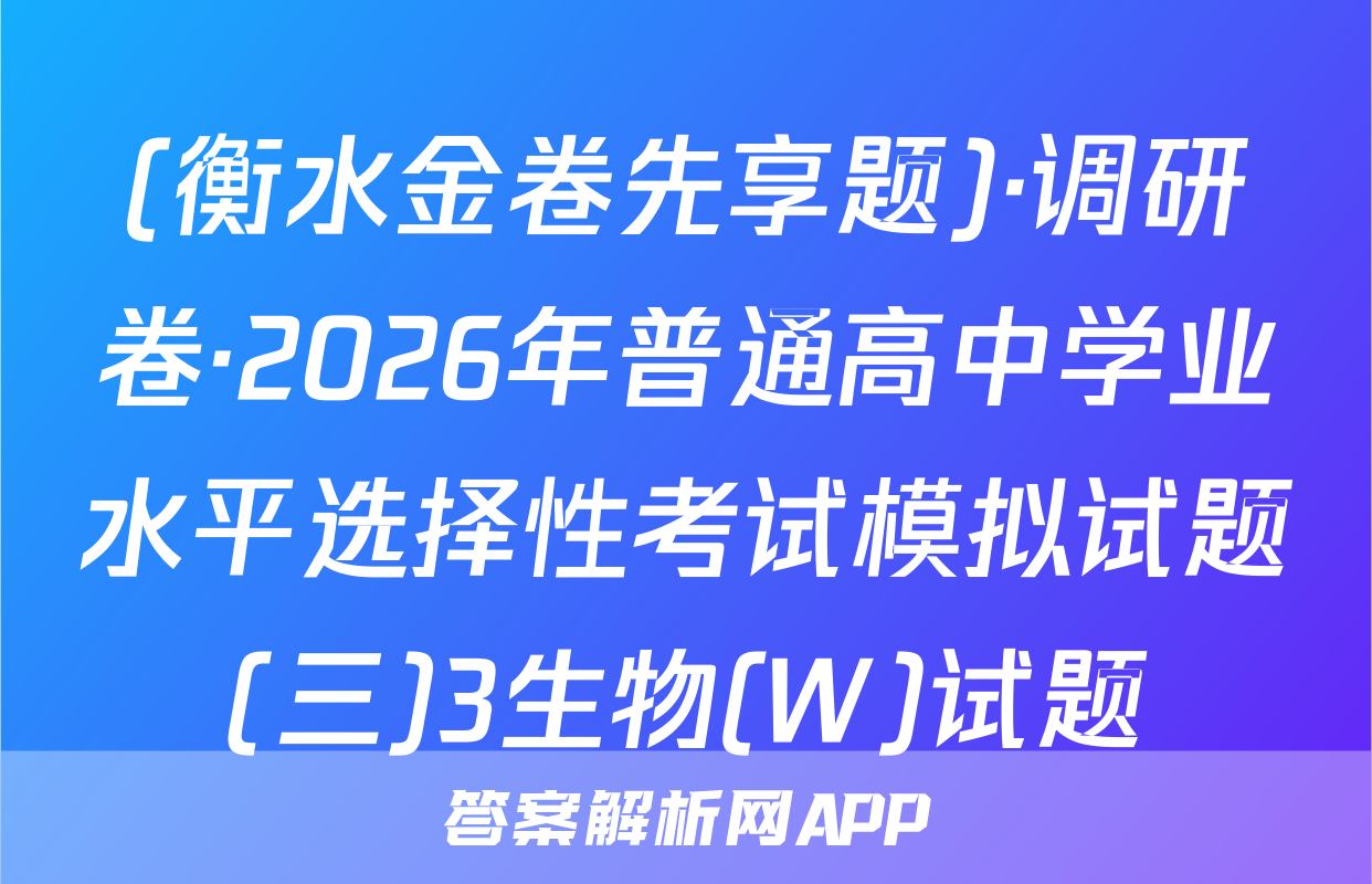 (衡水金卷先享题)·调研卷·2026年普通高中学业水平选择性考试模拟试题(三)3生物(W)试题