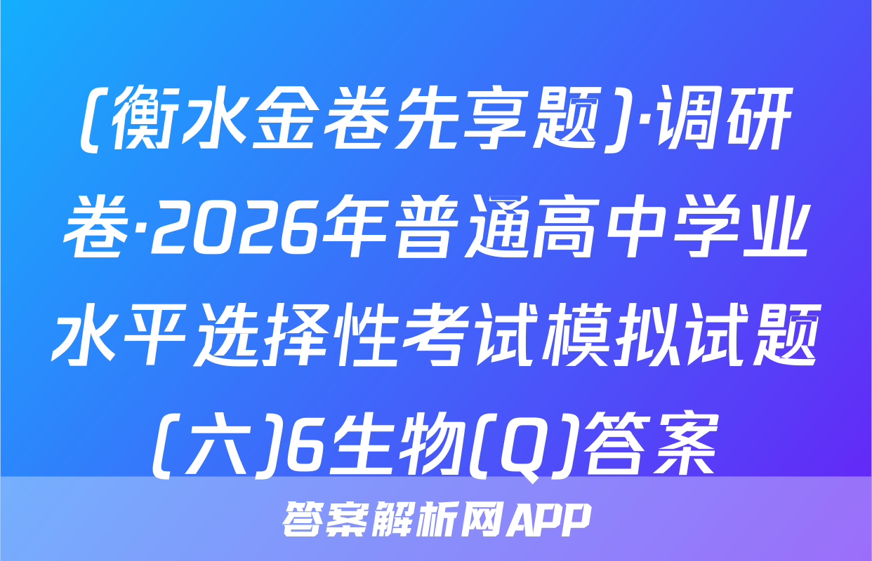 (衡水金卷先享题)·调研卷·2026年普通高中学业水平选择性考试模拟试题(六)6生物(Q)答案