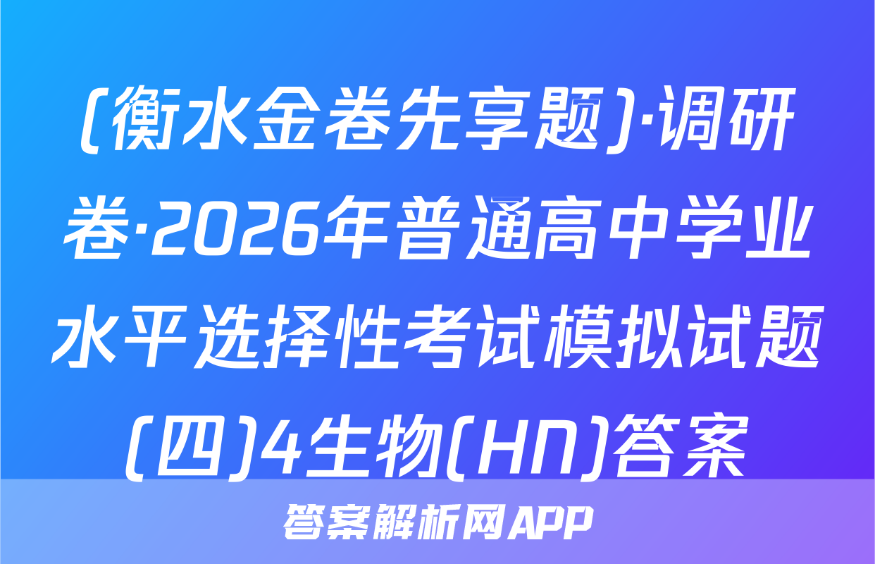 (衡水金卷先享题)·调研卷·2026年普通高中学业水平选择性考试模拟试题(四)4生物(HN)答案