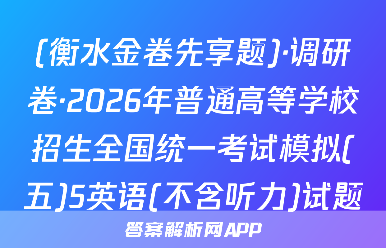 (衡水金卷先享题)·调研卷·2026年普通高等学校招生全国统一考试模拟(五)5英语(不含听力)试题