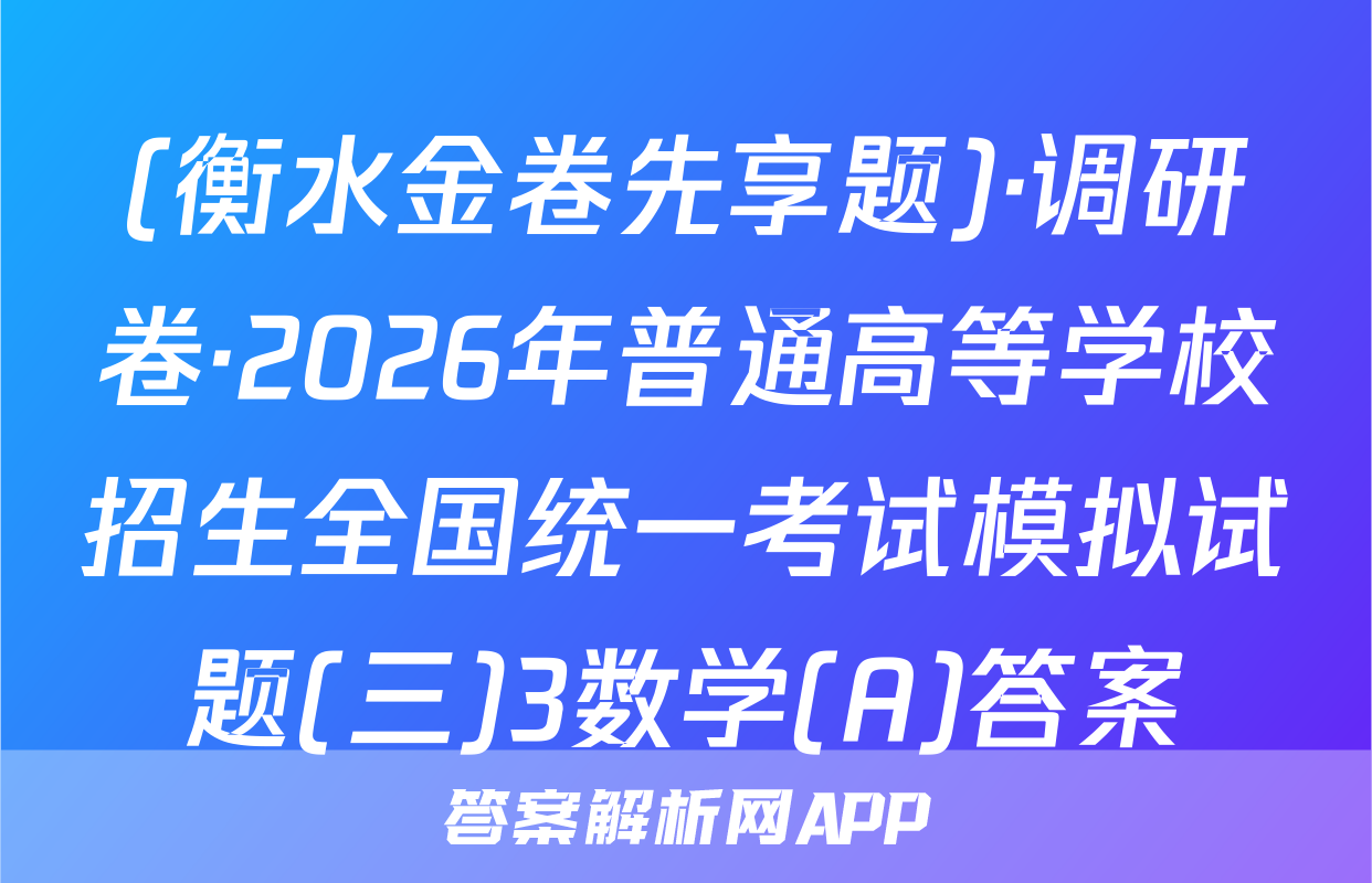(衡水金卷先享题)·调研卷·2026年普通高等学校招生全国统一考试模拟试题(三)3数学(A)答案