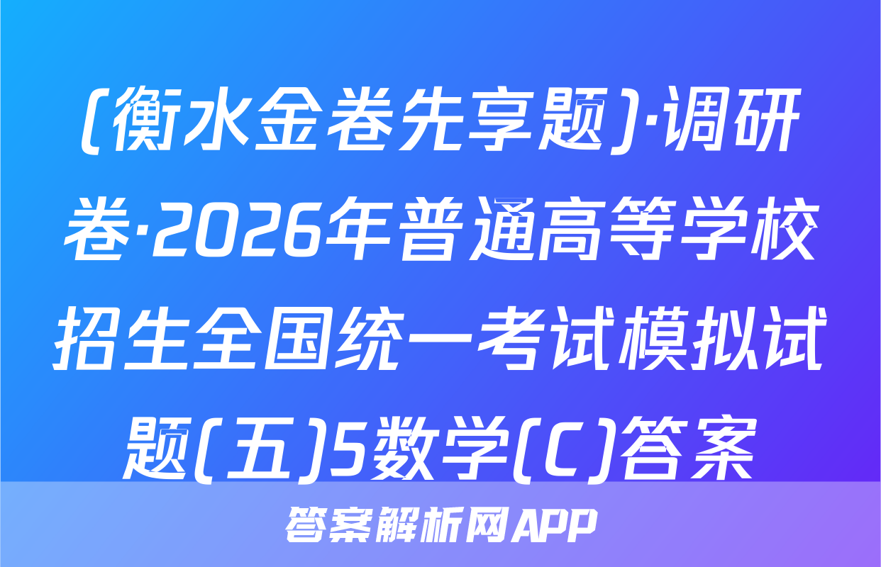 (衡水金卷先享题)·调研卷·2026年普通高等学校招生全国统一考试模拟试题(五)5数学(C)答案