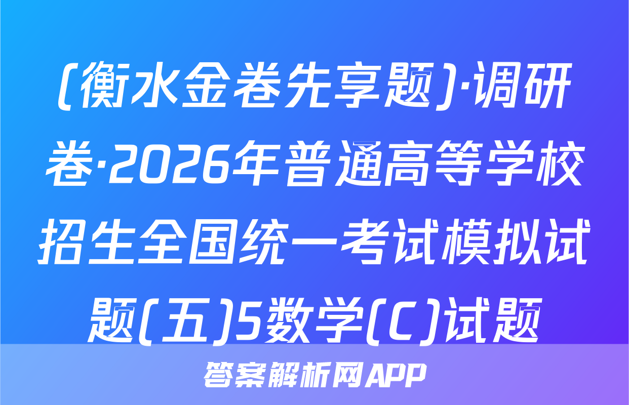 (衡水金卷先享题)·调研卷·2026年普通高等学校招生全国统一考试模拟试题(五)5数学(C)试题