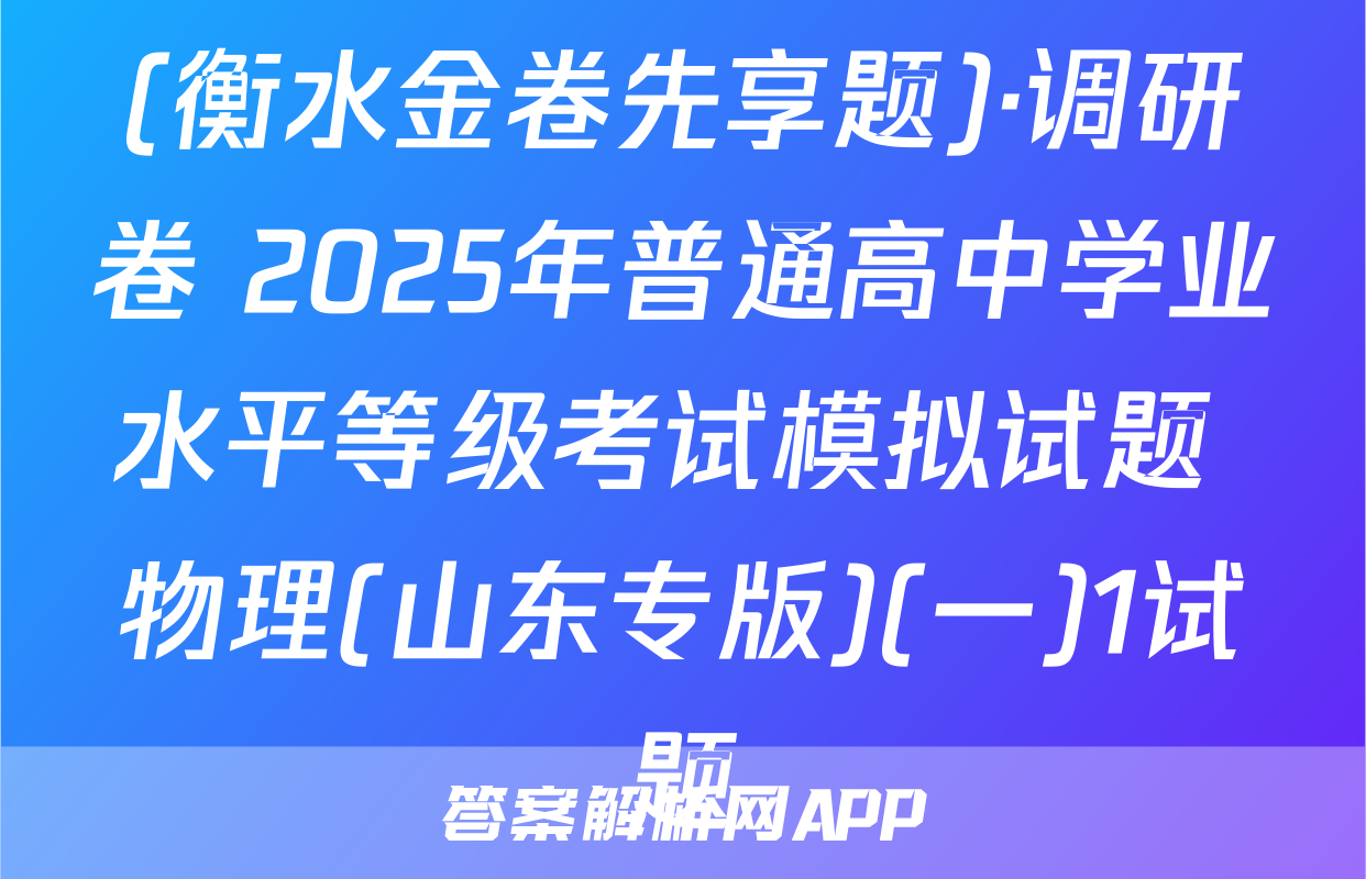 (衡水金卷先享题)·调研卷 2025年普通高中学业水平等级考试模拟试题 物理(山东专版)(一)1试题