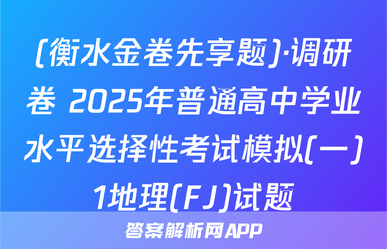 (衡水金卷先享题)·调研卷 2025年普通高中学业水平选择性考试模拟(一)1地理(FJ)试题