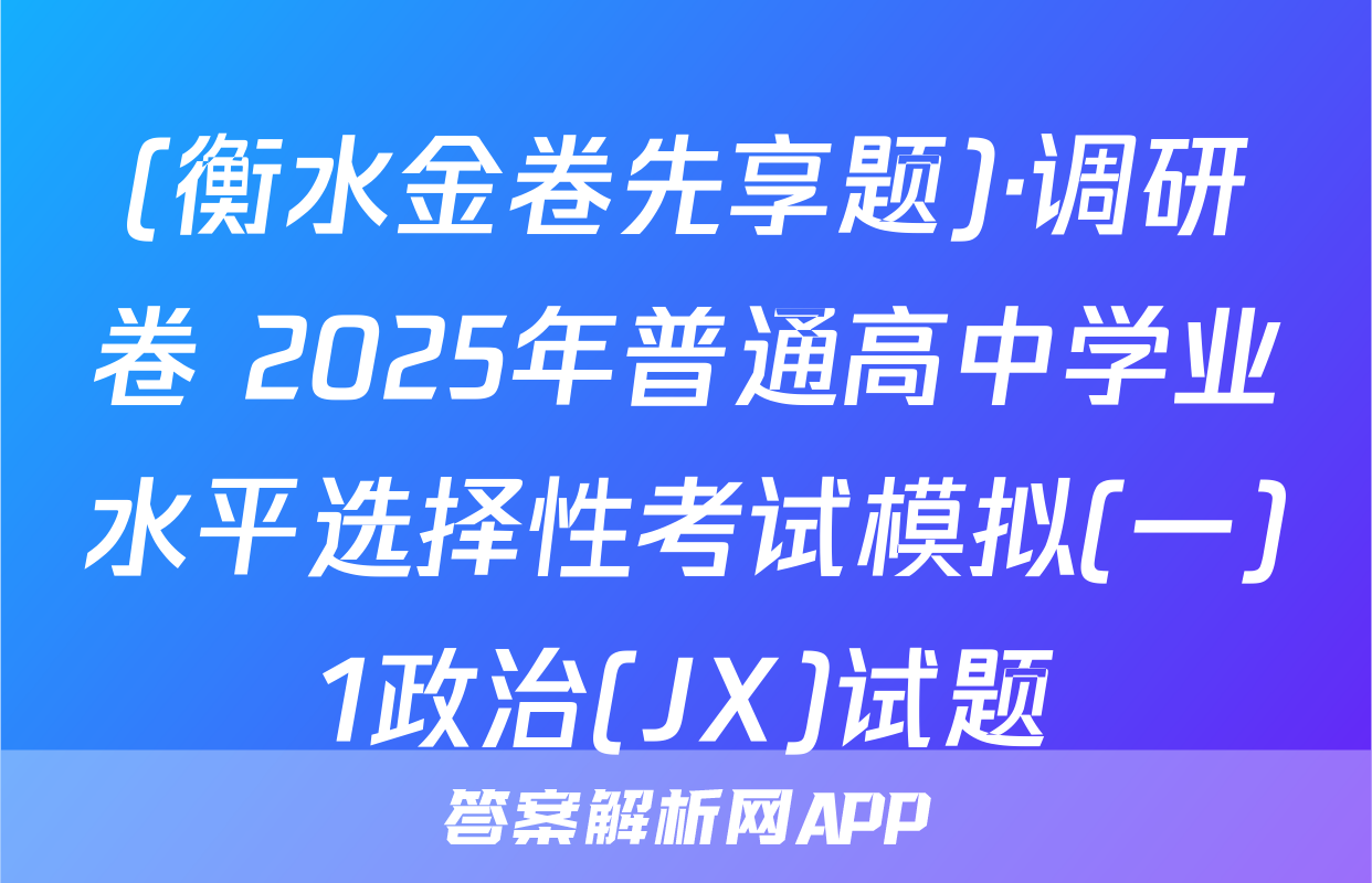 (衡水金卷先享题)·调研卷 2025年普通高中学业水平选择性考试模拟(一)1政治(JX)试题