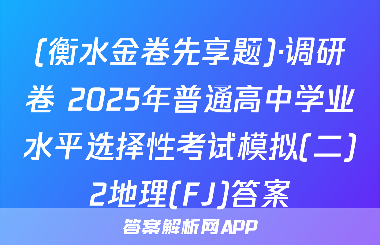 (衡水金卷先享题)·调研卷 2025年普通高中学业水平选择性考试模拟(二)2地理(FJ)答案