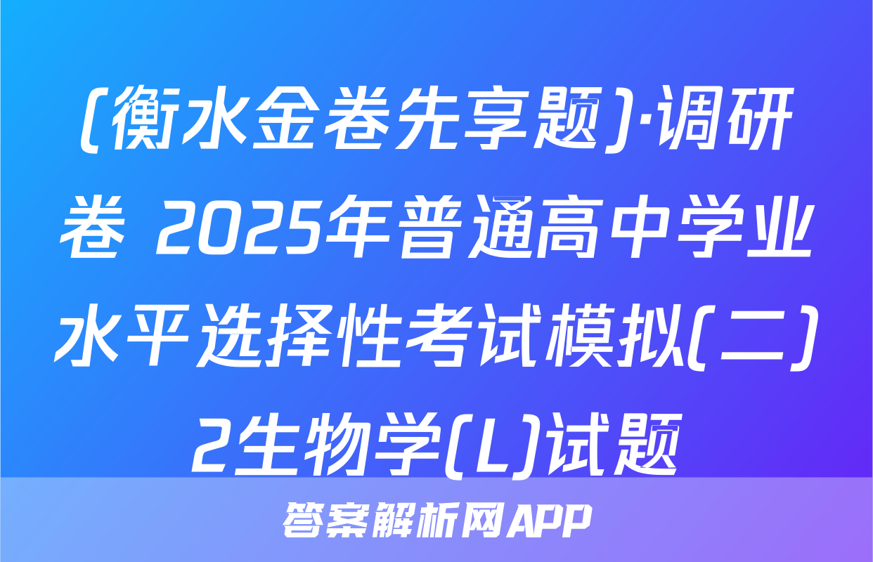 (衡水金卷先享题)·调研卷 2025年普通高中学业水平选择性考试模拟(二)2生物学(L)试题