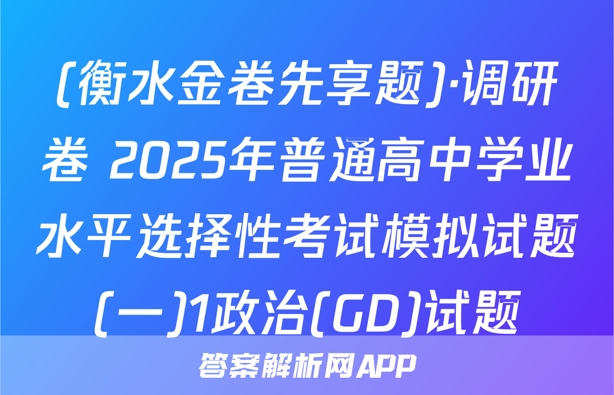 (衡水金卷先享题)·调研卷 2025年普通高中学业水平选择性考试模拟试题(一)1政治(GD)试题