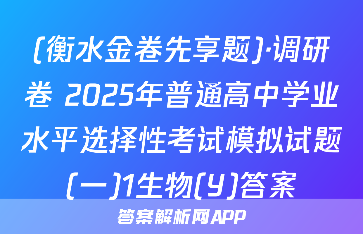 (衡水金卷先享题)·调研卷 2025年普通高中学业水平选择性考试模拟试题(一)1生物(Y)答案