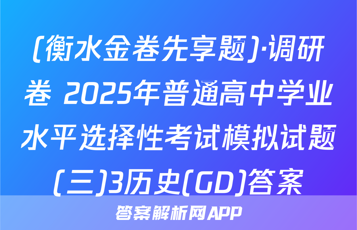 (衡水金卷先享题)·调研卷 2025年普通高中学业水平选择性考试模拟试题(三)3历史(GD)答案