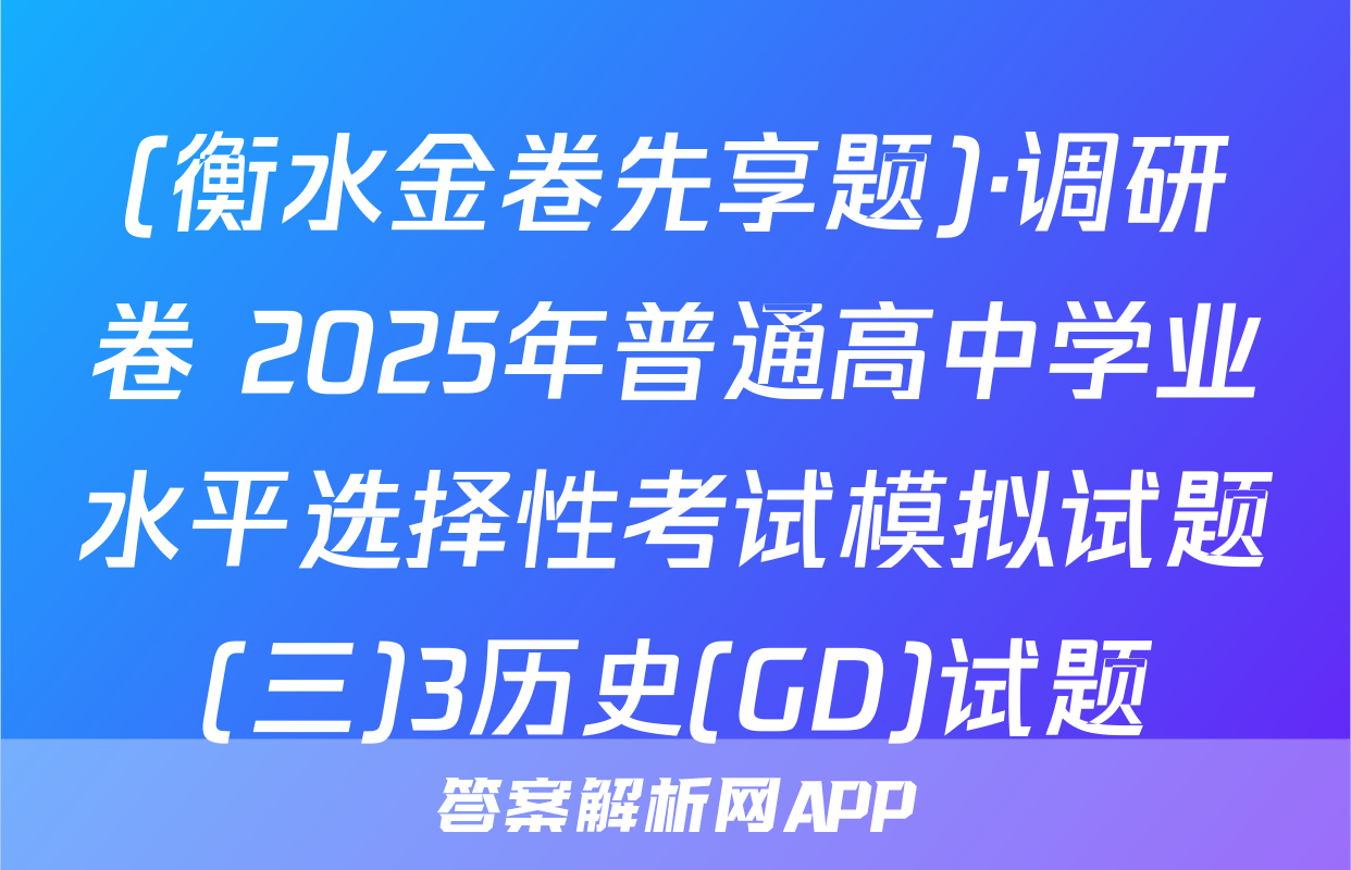 (衡水金卷先享题)·调研卷 2025年普通高中学业水平选择性考试模拟试题(三)3历史(GD)试题