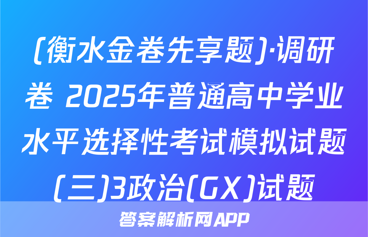 (衡水金卷先享题)·调研卷 2025年普通高中学业水平选择性考试模拟试题(三)3政治(GX)试题