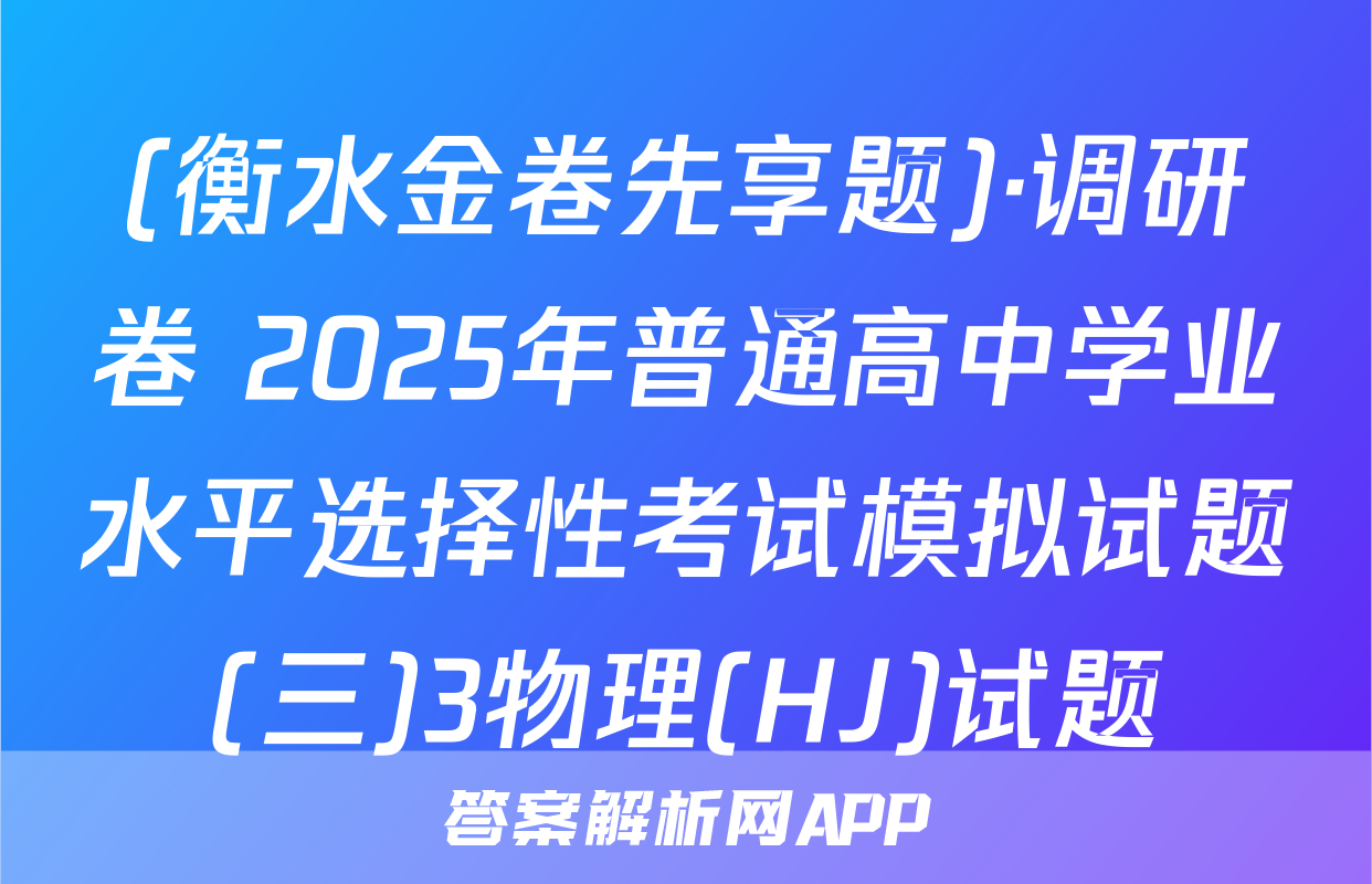 (衡水金卷先享题)·调研卷 2025年普通高中学业水平选择性考试模拟试题(三)3物理(HJ)试题