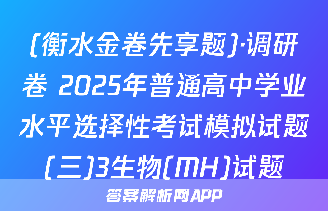 (衡水金卷先享题)·调研卷 2025年普通高中学业水平选择性考试模拟试题(三)3生物(MH)试题
