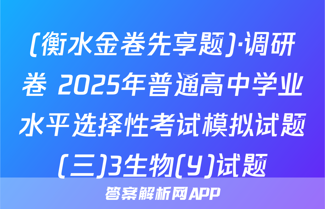 (衡水金卷先享题)·调研卷 2025年普通高中学业水平选择性考试模拟试题(三)3生物(Y)试题