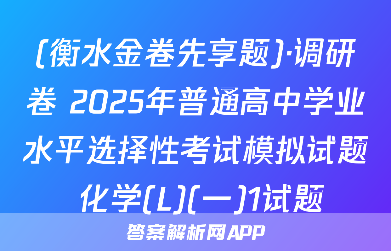 (衡水金卷先享题)·调研卷 2025年普通高中学业水平选择性考试模拟试题 化学(L)(一)1试题